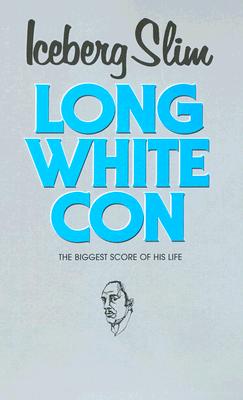Long White Con - Iceberg Slim, and Beck, Robert, and Slim, Iceberg