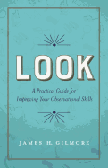 Look: A Practical Guide for Improving Your Observational Skills