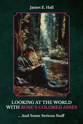 Looking At The World With Rose's Colored Asses, ... And Some Serious Stuff - Hall, James E