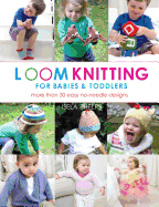 Loom Knitting for Babies & Toddlers: More Than 30 Easy Designs