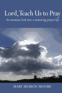 Lord, Teach Us to Pray: An Intimate Look Into a Maturing Prayer Life