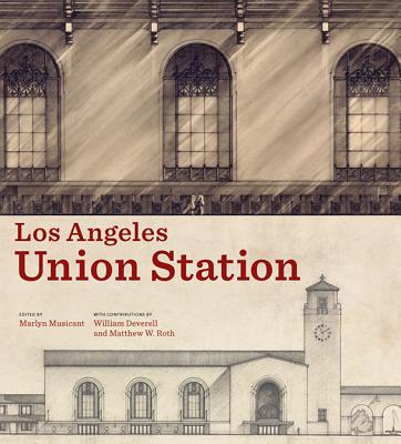 Los Angeles Union Station - Musicant, Marlyn (Editor), and Deverell, William (Contributions by), and Roth, Matthew W (Contributions by)
