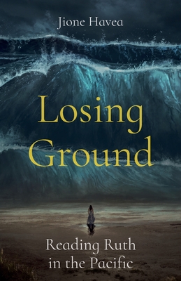 Losing Ground: Reading Ruth in the Pacific - Havea, Jione