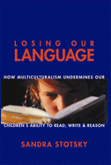 Losing Our Language: How Multicultural Classroom Instruction is Undermining Our Children's Ability to Read, Write, and Reason