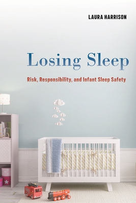 Losing Sleep: Risk, Responsibility, and Infant Sleep Safety - Harrison, Laura