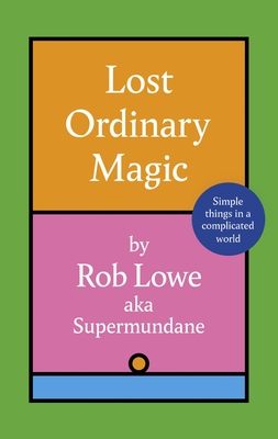 Lost Ordinary Magic: Simple things in a complicated world - Lowe, Rob