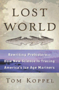 Lost World: Rewriting Prehistory-How New Science Is Tracing America's Ice Age Mariners