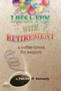 Lotsa Fun with Retirement - Kennedy, Patrick M
