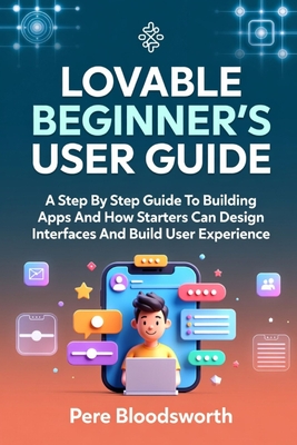 Lovable Beginner's User Guide: A Step By Step Guide To Building Apps And How Starters Can Design Interfaces And Build User Experience - Bloodsworth, Pere