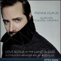 Love Blows as the Wind Blows - Etienne Dupuis (baritone); Quatuor Claudel-Canimex