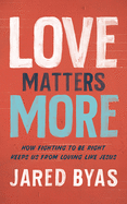 Love Matters More: How Fighting to Be Right Keeps Us from Loving Like Jesus