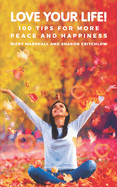 Love Your Life!: 100 Tips For More Peace And Happiness