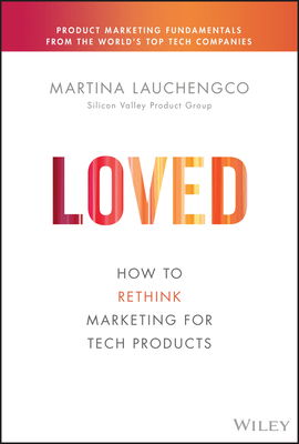 Loved: How to Rethink Marketing for Tech Products - Lauchengco, Martina