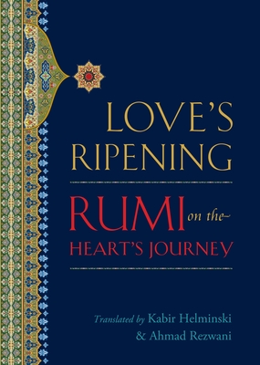 Love's Ripening: Rumi on the Heart's Journey - Helminski, Kabir Edmund (Translated by), and Rezwani, Ahmad (Translated by), and Rumi, Mevlana Jalaluddin