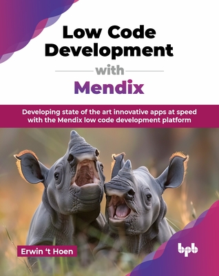 Low Code Development with Mendix: Developing state of the art innovative apps at speed with the Mendix low code development platform (English Edition) - Hoen, Erwin 'T