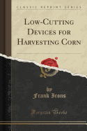 Low-Cutting Devices for Harvesting Corn (Classic Reprint)