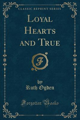 Loyal Hearts and True (Classic Reprint) - Ogden, Ruth
