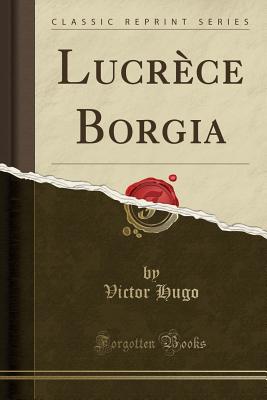 Lucrece Borgia (Classic Reprint) - Hugo, Victor