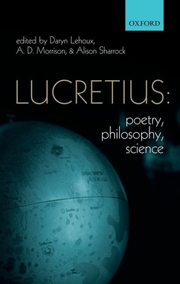 Lucretius: Poetry, Philosophy, Science - Lehoux, Daryn (Editor), and Morrison, A. D. (Editor), and Sharrock, Alison (Editor)