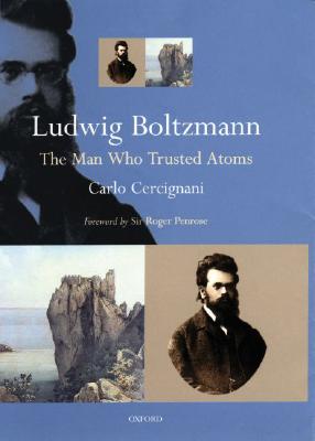 Ludwig Boltzmann: The Man Who Trusted Atoms - Cercignani, Carlo, and Penrose, Roger, Sir (Foreword by)