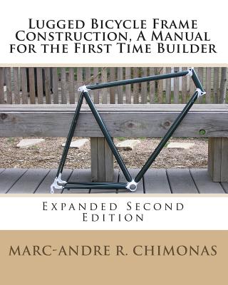 Lugged Bicycle Frame Construction, a Manual for the First Time Builder: Expanded Second Edition - Chimonas, Marc-Andre R