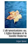 L'Ultramontanisme: Ou, L'Eglise Romaine Et La Societe Moderne