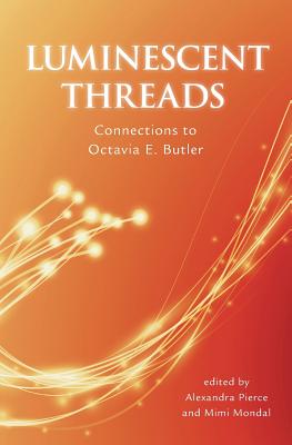 Luminescent Threads: Connections to Octavia E. Butler - Pierce, Alex (Editor), and Mondal, Mimi (Editor)