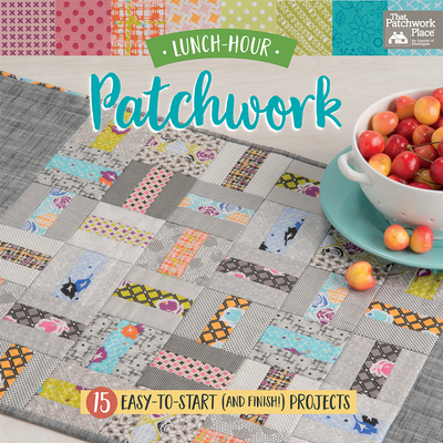 Lunch-Hour Patchwork: 15 Easy-To-Start (and Finish!) Projects - That Patchwork Place