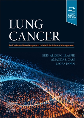 Lung Cancer: An Evidence-Based Approach to Multidisciplinary Management - Gillaspie, Erin Alexis, MD, MPH, FACS (Editor), and Horn, Leora, MD, MSc (Editor), and Cass, Amanda S., PharmD (Editor)