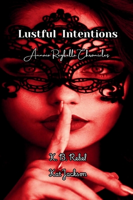 Lustful Intentions: Annaca Reybella Chronicles - Jackson, Kat, and Garlick, Merry (Editor), and Rebel, K B
