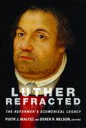 Luther Refracted: The Reformer's Ecumenical Legacy