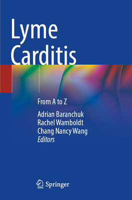 Lyme Carditis: From A to Z - Baranchuk, Adrian (Editor), and Wamboldt, Rachel (Editor), and Wang, Chang Nancy (Editor)