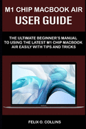 M 1 Chip Macbook Air User Guide: The Ultimate Beginner's Manual to Using the Latest M 1 Chip Macbook Air with Tips and Tricks