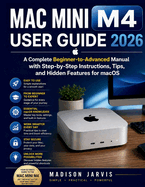 Mac Mini M4 User Guide 2026: A Complete Beginner-to-Advanced Manual with Step-by-Step Instructions, Tips, and Hidden Features for macOS