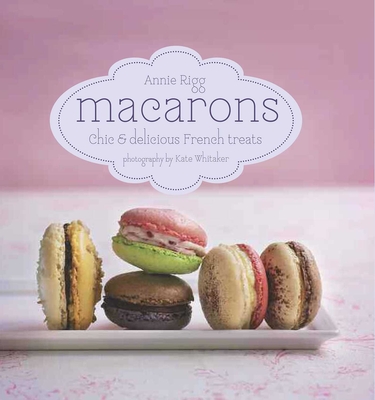 Macarons: Chic and Delicious French Treats - Rigg, Annie