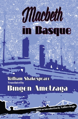 Macbeth in Basque - Shakespeare, William, and Ametzaga, Bingen (Translated by), and Irujo, Xabier (Introduction by)