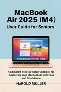 MacBook Air 2025 (M4) User Guide for Seniors: A Complete Step-by-Step Handbook for Mastering Your MacBook Air with Ease and Confidence