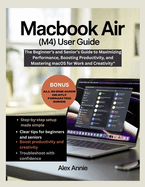 MacBook Air (M4) User Guide: The Beginner's and Senior's Guide to Maximizing Performance, Boosting Productivity, and Mastering macOS for Work and Creativity