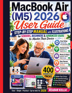 MacBook Air M5 2026 User Guide: Step-by-Step MANUAL with ILLUSTRATIONS for Seniors, Beginners & Advanced Users to Master Their Device