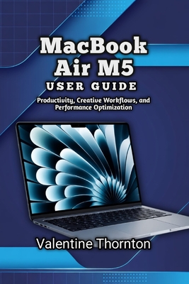 MacBook Air M5 User Guide: Productivity, Creative Workflows, and Performance Optimization - Thornton, Valentine