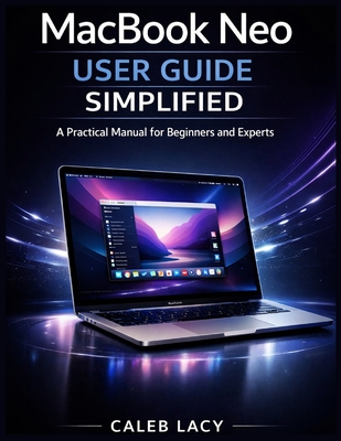 MacBook Neo User Guide Simplified: A Practical Manual for Beginners and Experts - Lacy, Caleb