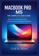 Macbook Pro M5: THE COMPLETE USER GUIDE: Master setup, device optimization, productivity tools, and powerful features