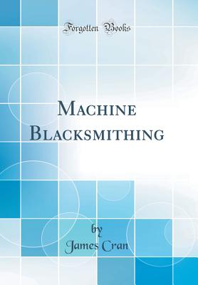 Machine Blacksmithing (Classic Reprint) - Cran, James