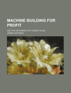 Machine Building for Profit: And the Hartness Flat Turret Lathe