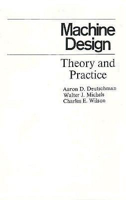 Machine Design: Theory and Practice - Wilson, Charles E, and Deutschman, Aaron D, and Michels, Walter J