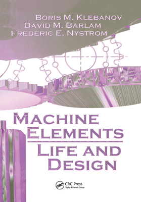 Machine Elements: Life and Design - Klebanov, Boris M., and Barlam, David M., and Nystrom, Frederic E.