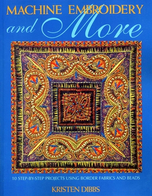 Machine Embroidery and More: 10 Step-By-Step Projects Using Border Fabrics and Beads - Dibbs, Kristen
