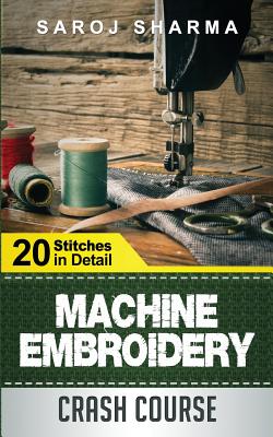 Machine Embroidery Crash Course: How to Master Machine Embroidery at Home - Sharma, Saroj