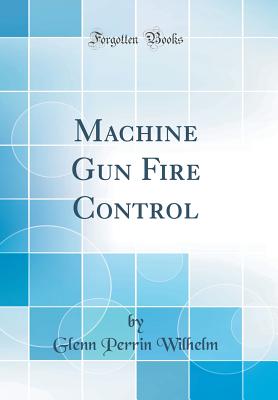 Machine Gun Fire Control (Classic Reprint) - Wilhelm, Glenn Perrin