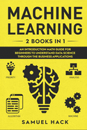 Machine Learning: 2 Books in 1: An Introduction Math Guide for Beginners to Understand Data Science Through the Business Applications